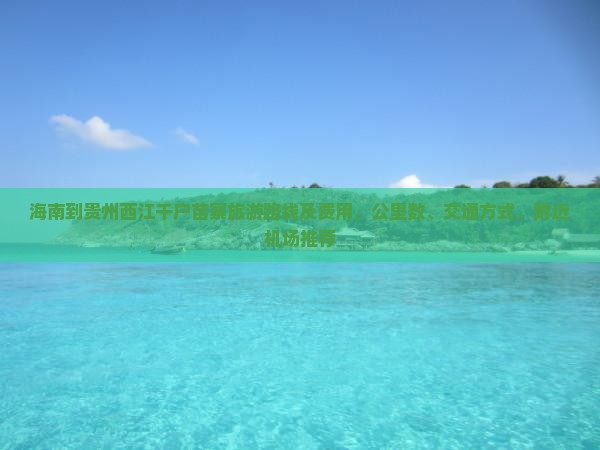 海南到贵州西江千户苗寨旅游路线及费用，公里数、交通方式，附近机场推荐