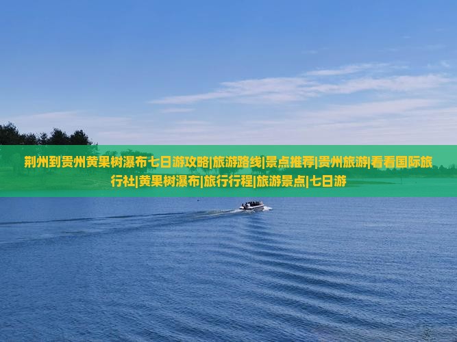 荆州到贵州黄果树瀑布七日游攻略|旅游路线|景点推荐|贵州旅游|看看国际旅行社|黄果树瀑布|旅行行程|旅游景点|七日游