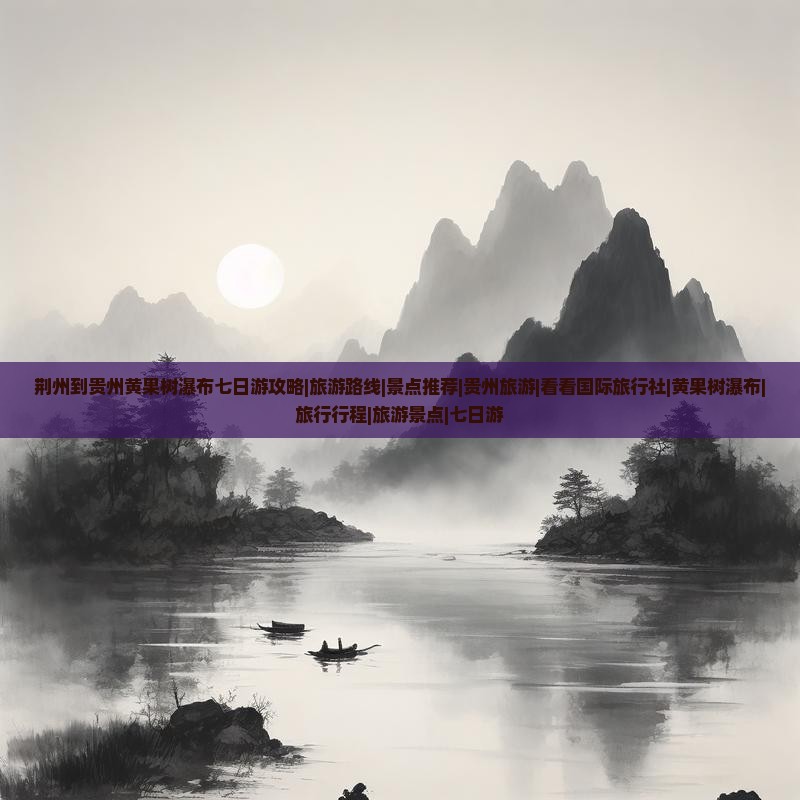 荆州到贵州黄果树瀑布七日游攻略|旅游路线|景点推荐|贵州旅游|看看国际旅行社|黄果树瀑布|旅行行程|旅游景点|七日游