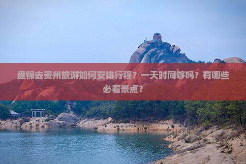 盘锦去贵州旅游如何安排行程？一天时间够吗？有哪些必看景点？