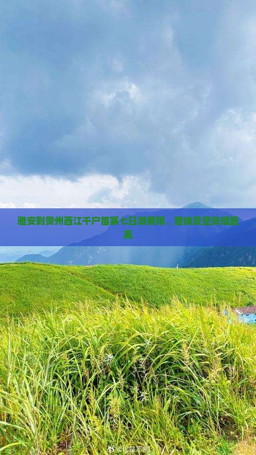 雅安到贵州西江千户苗寨七日游费用、路线及至安顺距离