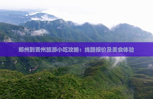 郑州到贵州旅游小吃攻略：线路报价及美食体验
