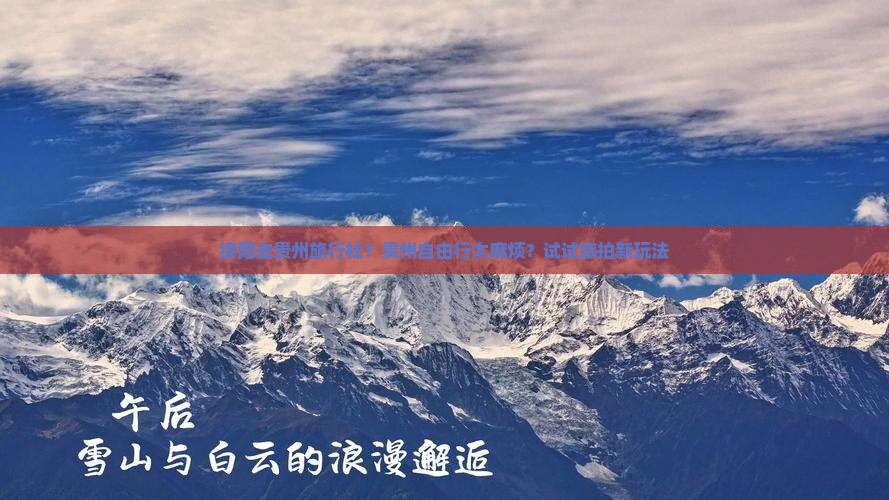 绵阳去贵州旅行社？贵州自由行太麻烦？试试旅拍新玩法
