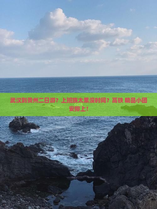 武汉到贵州二日游？上班族太累没时间？高铁+精品小团安排上！