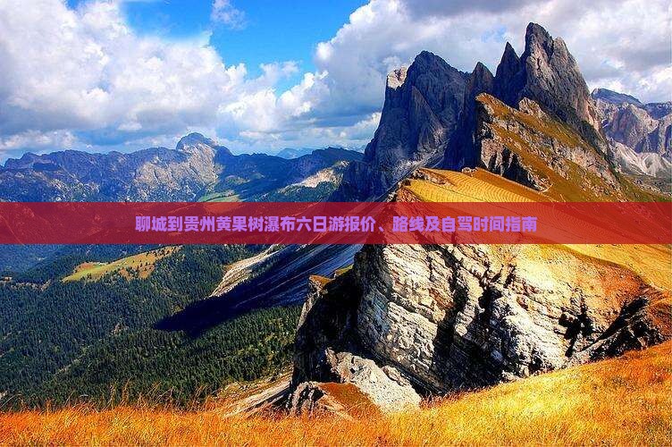 聊城到贵州黄果树瀑布六日游报价、路线及自驾时间指南