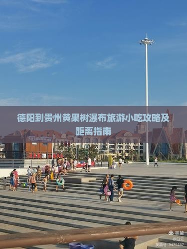 德阳到贵州黄果树瀑布旅游小吃攻略及距离指南