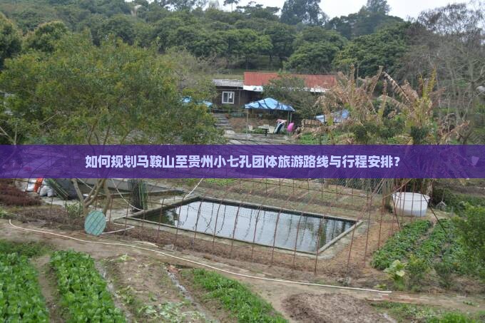 如何规划马鞍山至贵州小七孔团体旅游路线与行程安排？