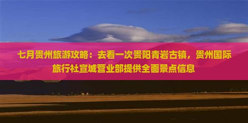 七月贵州旅游攻略：去看一次贵阳青岩古镇，贵州国际旅行社宣城营业部提供全面景点信息