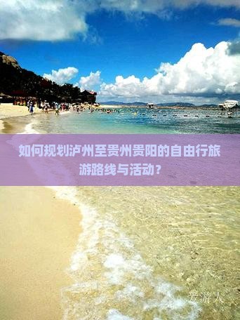 如何规划泸州至贵州贵阳的自由行旅游路线与活动？