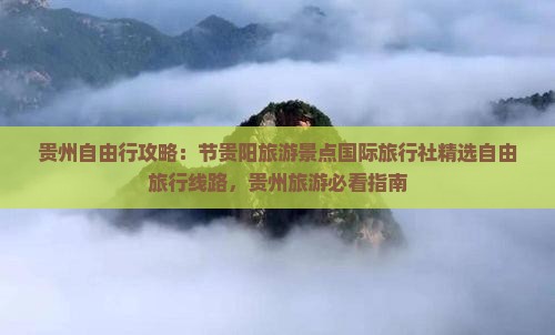 贵州自由行攻略：节贵阳旅游景点国际旅行社精选自由旅行线路，贵州旅游必看指南