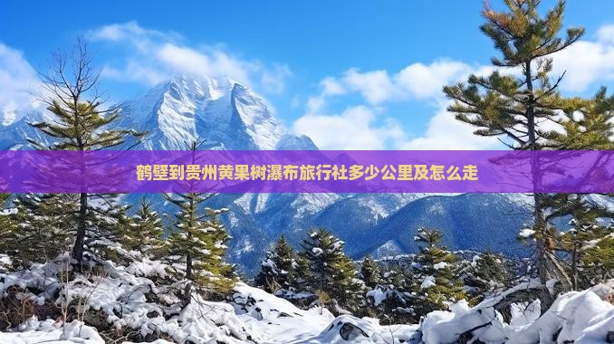 鹤壁到贵州黄果树瀑布旅行社多少公里及怎么走