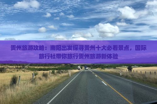 贵州旅游攻略：南阳出发探寻贵州十大必看景点，国际旅行社带你旅行贵州旅游新体验