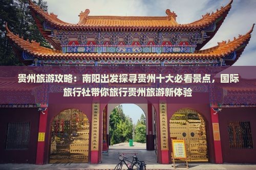 贵州旅游攻略：南阳出发探寻贵州十大必看景点，国际旅行社带你旅行贵州旅游新体验