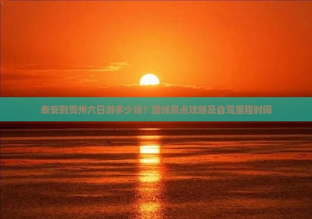 泰安到贵州六日游多少钱？路线景点攻略及自驾里程时间