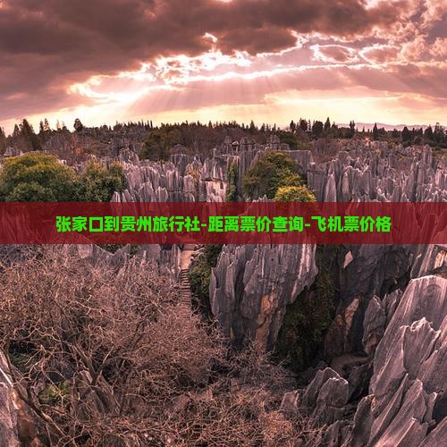 张家口到贵州旅行社-距离票价查询-飞机票价格
