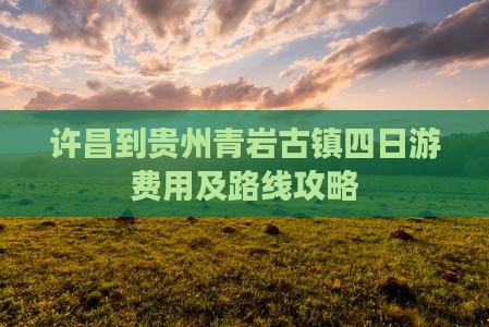 许昌到贵州青岩古镇四日游费用及路线攻略