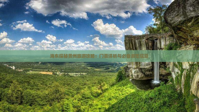 海东探秘贵州旅游攻略：门票详析与必备游览信息