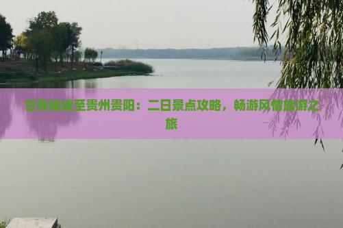 甘孜秘境至贵州贵阳：二日景点攻略，畅游风情旅游之旅