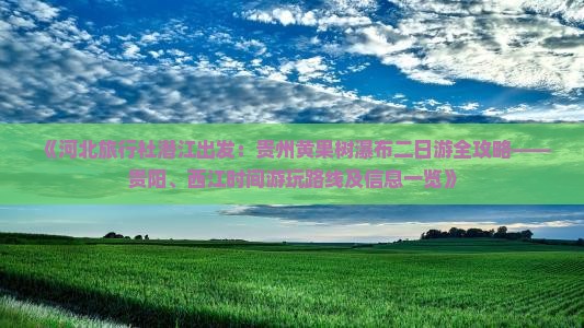 《河北旅行社潜江出发：贵州黄果树瀑布二日游全攻略——贵阳、西江时间游玩路线及信息一览》