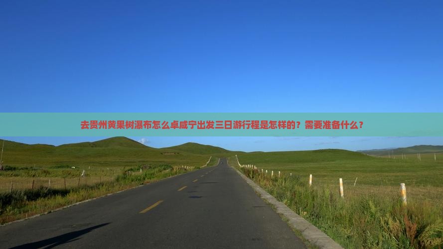 去贵州黄果树瀑布怎么卓咸宁出发三日游行程是怎样的？需要准备什么？