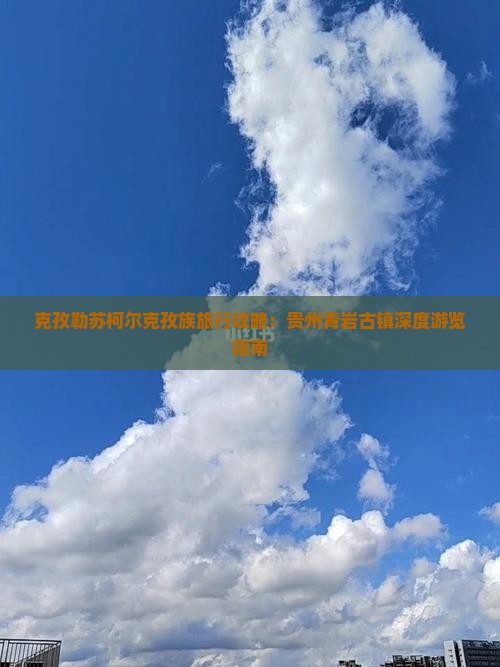 克孜勒苏柯尔克孜族旅行攻略：贵州青岩古镇深度游览指南