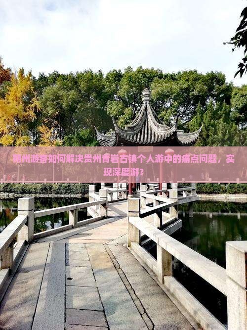 朔州游客如何解决贵州青岩古镇个人游中的痛点问题，实现深度游？