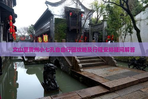 文山至贵州小七孔自由行团攻略及行程安排疑问解答