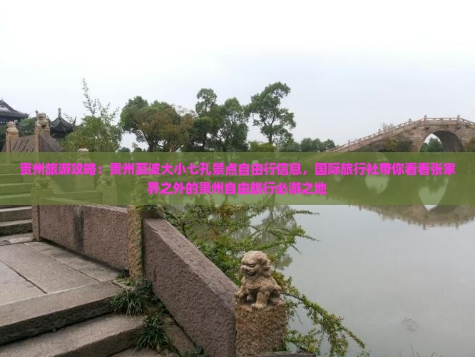 贵州旅游攻略：贵州荔波大小七孔景点自由行信息，国际旅行社带你看看张家界之外的贵州自由旅行必游之地
