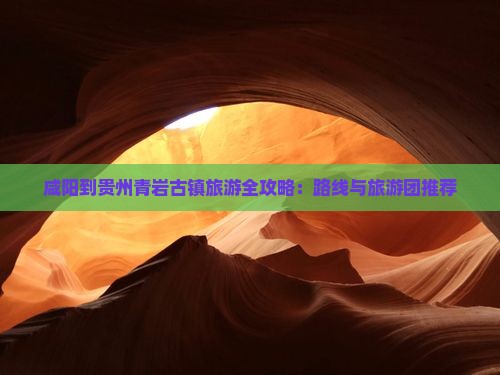 咸阳到贵州青岩古镇旅游全攻略：路线与旅游团推荐