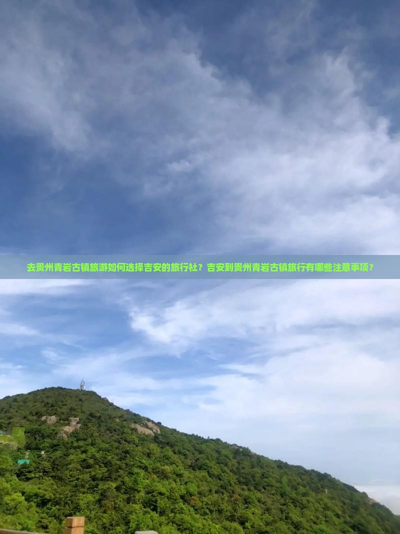 去贵州青岩古镇旅游如何选择吉安的旅行社？吉安到贵州青岩古镇旅行有哪些注意事项？