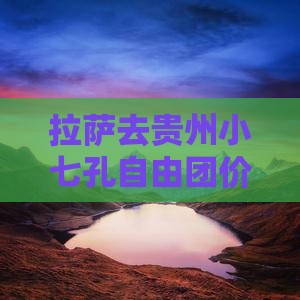 拉萨去贵州小七孔自由团价格及路线攻略
