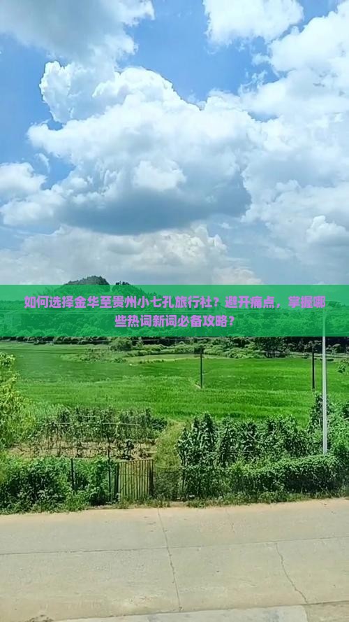 如何选择金华至贵州小七孔旅行社？避开痛点，掌握哪些热词新词必备攻略？