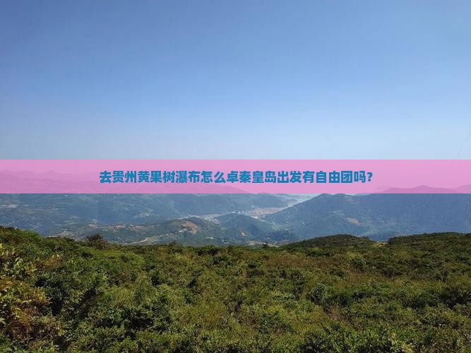 去贵州黄果树瀑布怎么卓秦皇岛出发有自由团吗？