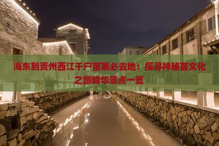 海东到贵州西江千户苗寨必去地：探寻神秘苗文化之旅精华景点一览