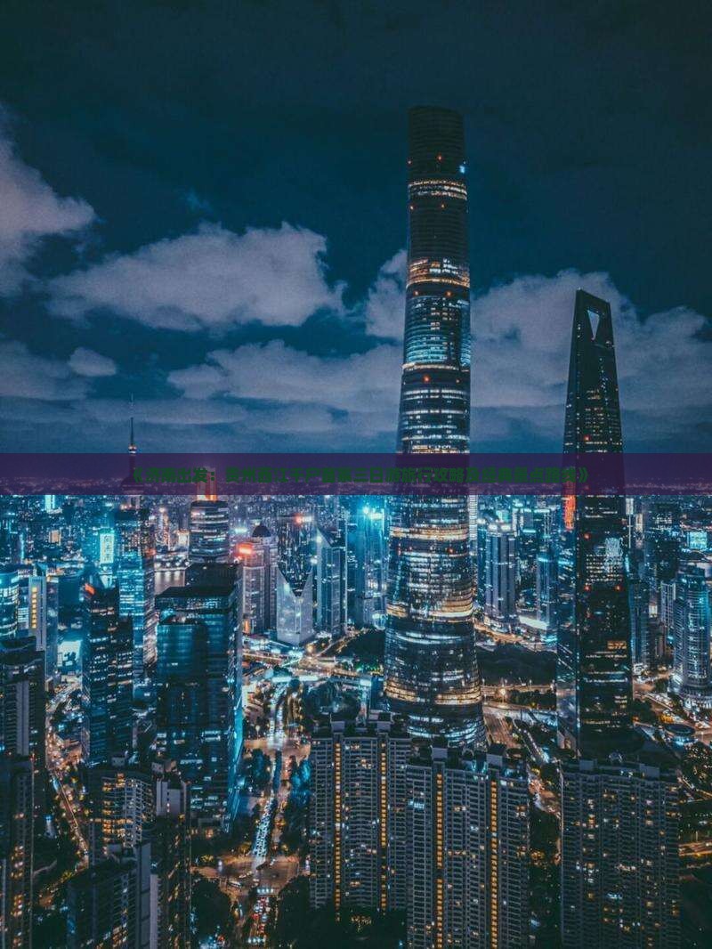 《济南出发：贵州西江千户苗寨三日游旅行攻略及经典景点路线》