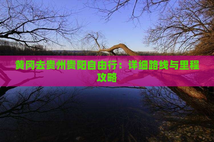 黄冈去贵州贵阳自由行：详细路线与里程攻略