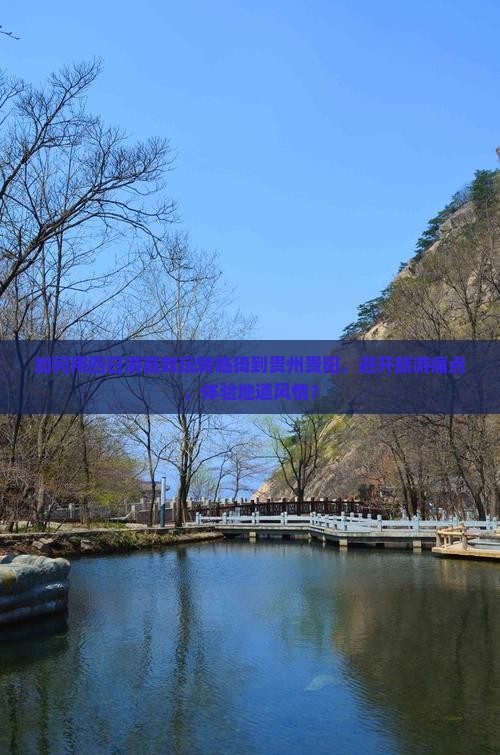 如何用四日游高效玩转临猗到贵州贵阳，避开旅游痛点，体验地道风情？