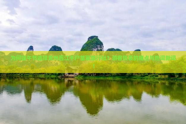为何端午节选择贵州西江千户苗寨旅行社？游客热衷的痛点与热词新词！