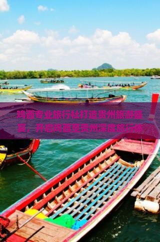 鸡西专业旅行社打造贵州旅游盛宴，开启鸡西至贵州深度旅行体验
