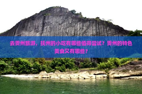 去贵州旅游,抚州的小吃有哪些值得尝试?贵州的特色美食又有哪些? 去贵州旅游,抚州的小吃有哪些值得尝试?贵州的特色美食又有哪些?