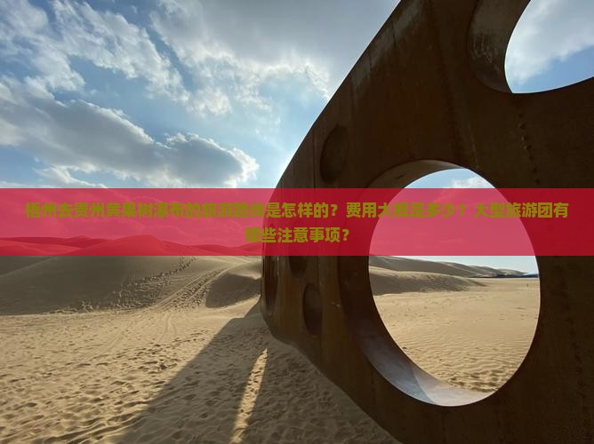 梧州去贵州黄果树瀑布的旅游路线是怎样的？费用大概是多少？大型旅游团有哪些注意事项？