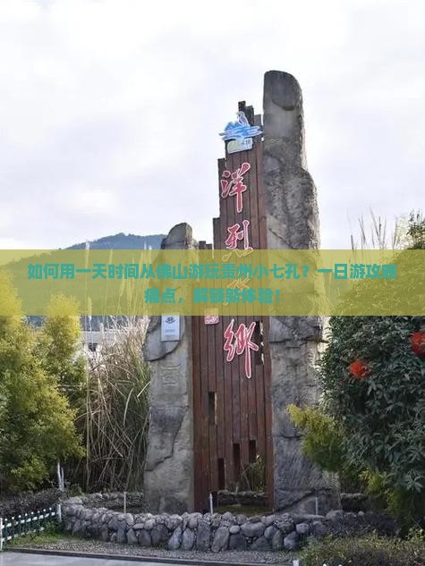 如何用一天时间从佛山游玩贵州小七孔？一日游攻略痛点，解锁新体验！