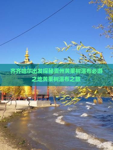 齐齐哈尔出发探秘贵州黄果树瀑布必游之地黄果树瀑布之旅