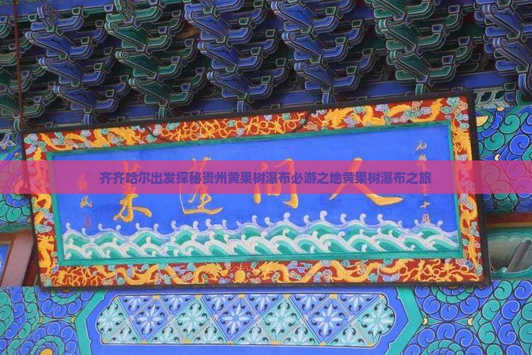 齐齐哈尔出发探秘贵州黄果树瀑布必游之地黄果树瀑布之旅