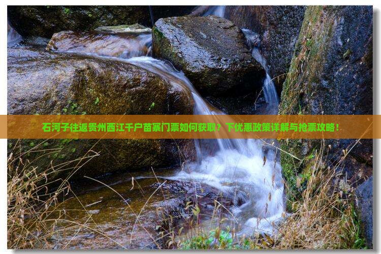 石河子往返贵州西江千户苗寨门票如何获取？下优惠政策详解与抢票攻略！