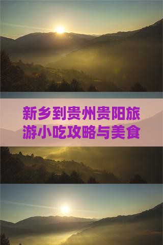 新乡到贵州贵阳旅游小吃攻略与美食推荐指南