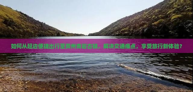 如何从延边便捷出行至贵州青岩古镇，解决交通痛点，享受旅行新体验？