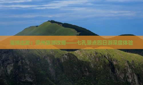 淄博出发：贵州旅游攻略——七孔景点四日游深度体验