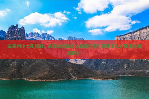去贵州小七孔旅游，从廊坊出发怎么安排行程？需要多久？费用大概是多少？