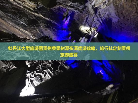 牡丹江大型旅游团贵州黄果树瀑布深度游攻略，旅行社定制贵州旅游盛宴